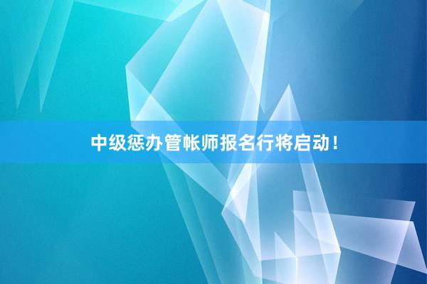 中级惩办管帐师报名行将启动！