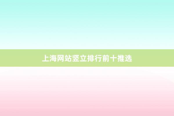 上海网站竖立排行前十推选