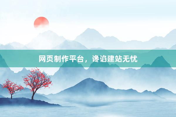 网页制作平台，谗谄建站无忧