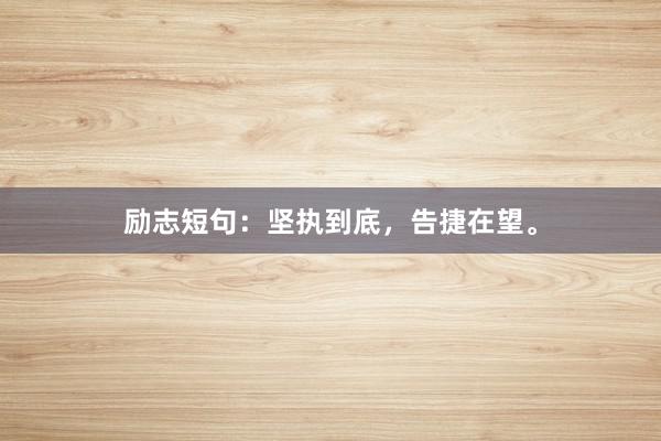 励志短句：坚执到底，告捷在望。