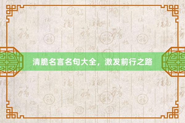 清脆名言名句大全，激发前行之路
