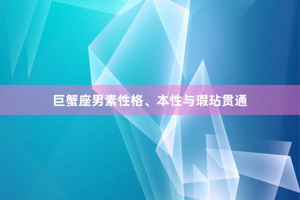巨蟹座男素性格、本性与瑕玷贯通