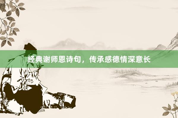 经典谢师恩诗句，传承感德情深意长