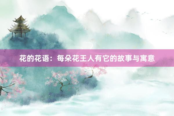 花的花语：每朵花王人有它的故事与寓意