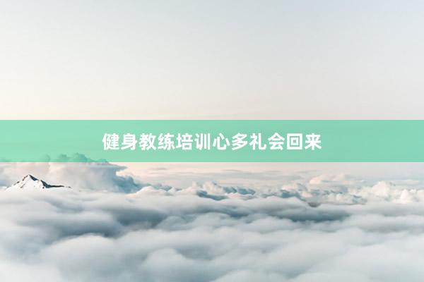 健身教练培训心多礼会回来