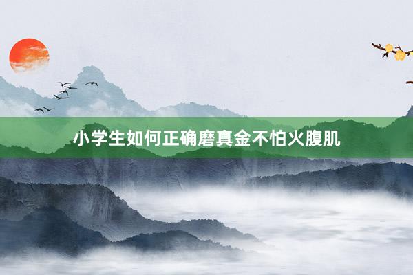 小学生如何正确磨真金不怕火腹肌