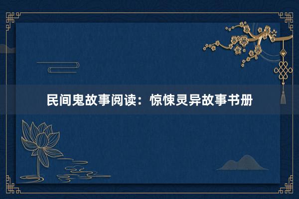 民间鬼故事阅读:惊悚灵异故事书册